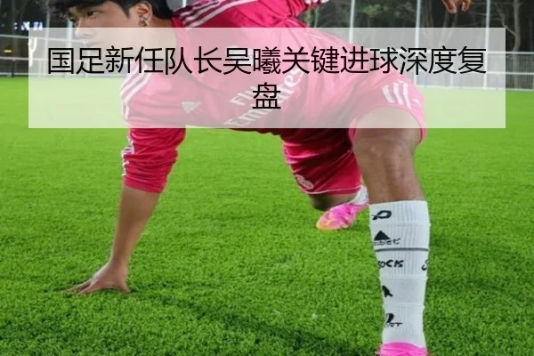 国足新任队长吴曦关键进球深度复盘 - Nangong