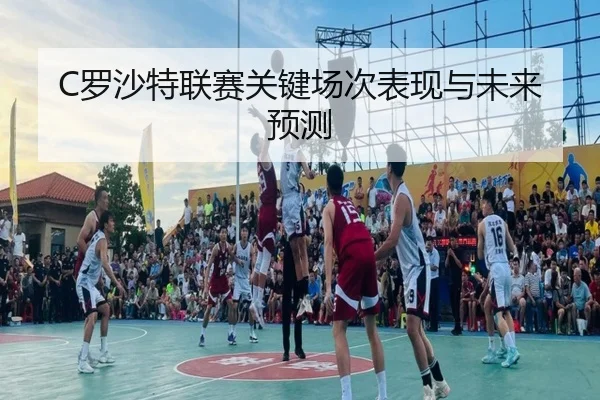 C罗沙特联赛关键场次表现与未来预测 | Nangong